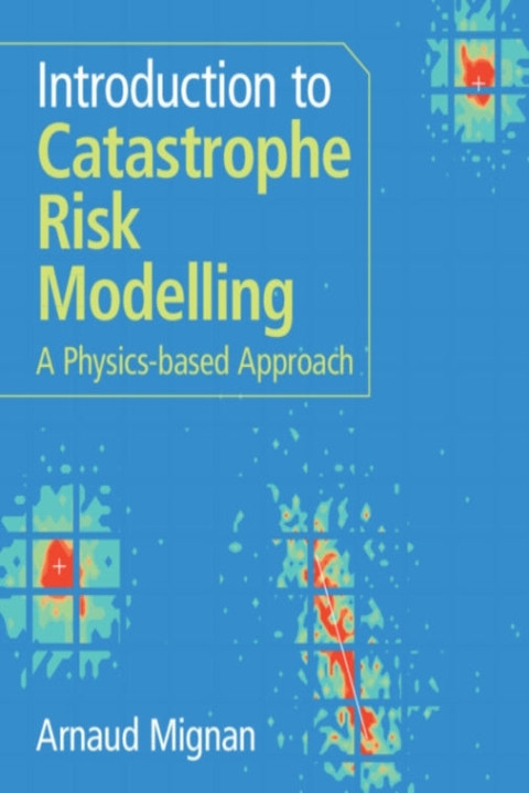 Omslag: Introduction To Catastrophe Risk Modelling A Physics-Based A
