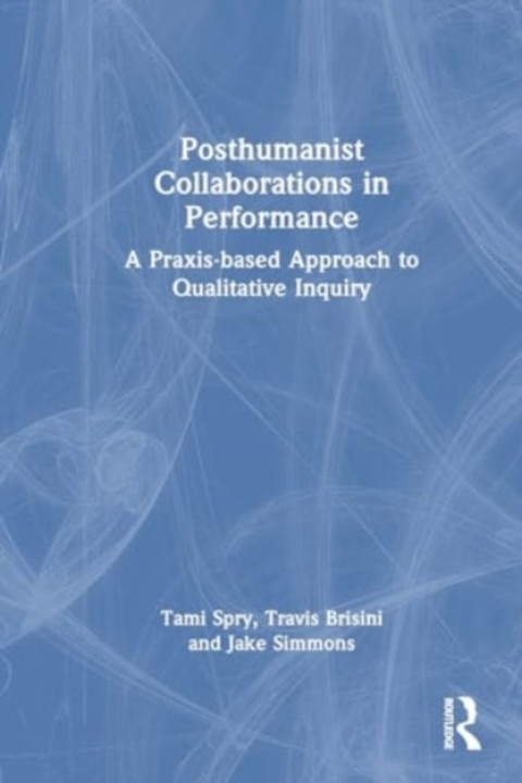 Omslag: Posthumanist Collaborations In Performance A Praxis-Based Ap